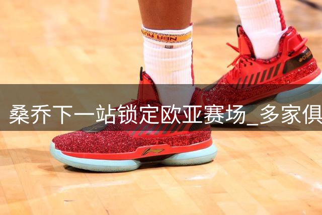 桑乔下一站锁定欧亚赛场 多家俱乐部抛出橄榄枝